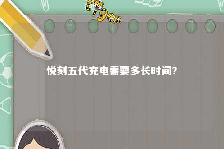悦刻五代充电需要多长时间
	？ 